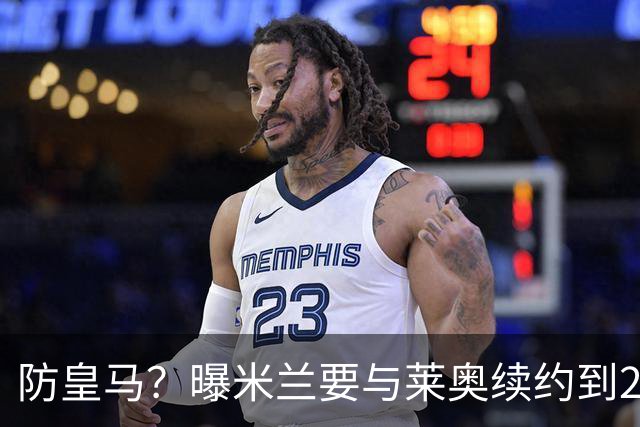防皇马？曝米兰要与莱奥续约到2027 违约金升到2亿